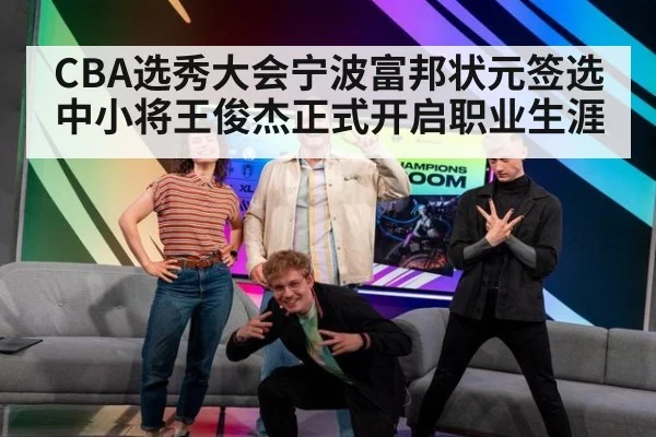 CBA选秀大会宁波富邦状元签选中小将王俊杰正式开启职业生涯