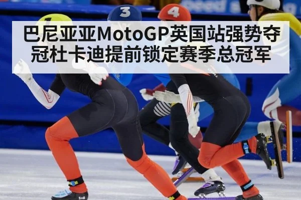 巴尼亚亚MotoGP英国站强势夺冠杜卡迪提前锁定赛季总冠军