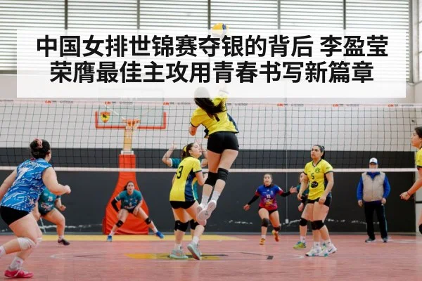 中国女排世锦赛夺银的背后 李盈莹荣膺最佳主攻用青春书写新篇章