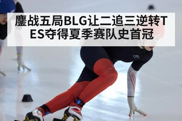 鏖战五局BLG让二追三逆转TES夺得夏季赛队史首冠