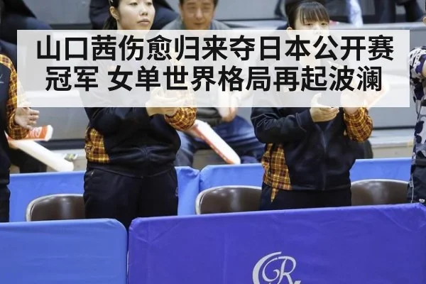 山口茜伤愈归来夺日本公开赛冠军 女单世界格局再起波澜