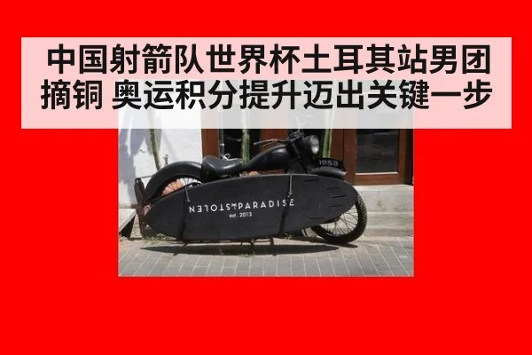 中国射箭队世界杯土耳其站男团摘铜 奥运积分提升迈出关键一步