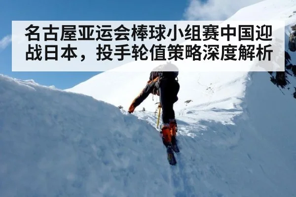 名古屋亚运会棒球小组赛中国迎战日本,投手轮值策略深度解析